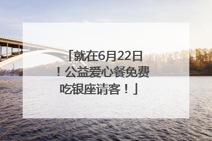 就在6月22日！公益爱心餐免费吃银座请客！