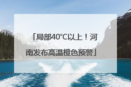局部40℃以上！河南发布高温橙色预警
