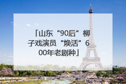 山东“90后”柳子戏演员“焕活”600年老剧种