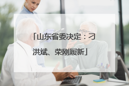 山东省委决定：刁洪斌、荣刚履新