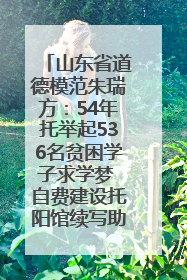 山东省道德模范朱瑞方：54年托举起536名贫困学子求学梦 自费建设托阳馆续写助学新篇章