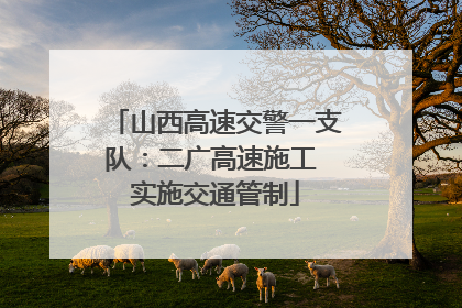 山西高速交警一支队：二广高速施工 实施交通管制