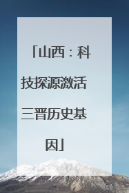 山西：科技探源激活三晋历史基因