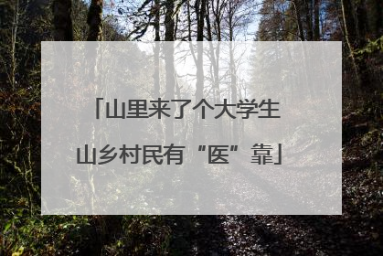 山里来了个大学生 山乡村民有“医”靠