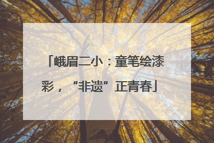 峨眉二小：童笔绘漆彩，“非遗”正青春