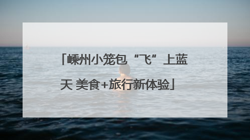 嵊州小笼包“飞”上蓝天 美食+旅行新体验