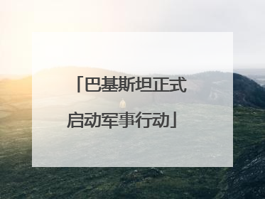 巴基斯坦正式启动军事行动
