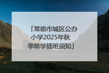 常德市城区公办小学2025年秋季转学插班须知