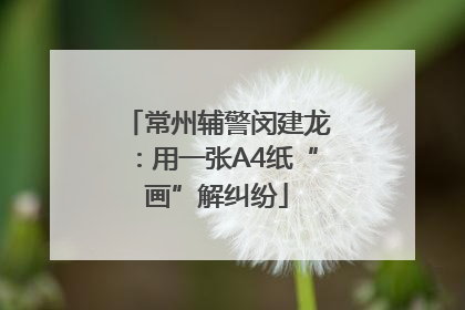 常州辅警闵建龙：用一张A4纸“画”解纠纷