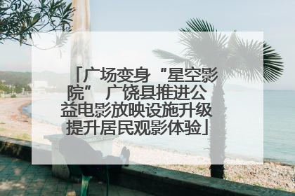 广场变身“星空影院” 广饶县推进公益电影放映设施升级提升居民观影体验