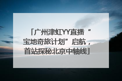 广州津虹YY直播“宝地奇旅计划”启航，首站探秘北京中轴线