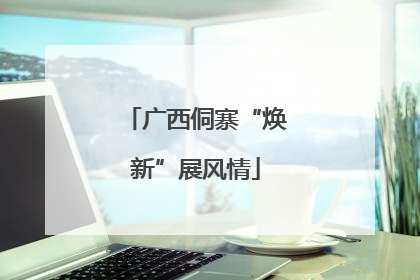 广西侗寨“焕新”展风情