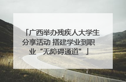 广西举办残疾人大学生分享活动 搭建学业到职业“无障碍通道”