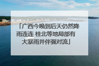 广西今晚到后天仍然降雨连连 桂北等地局部有大暴雨并伴强对流