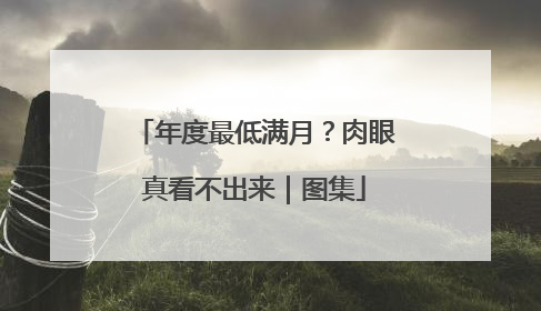 年度最低满月？肉眼真看不出来｜图集