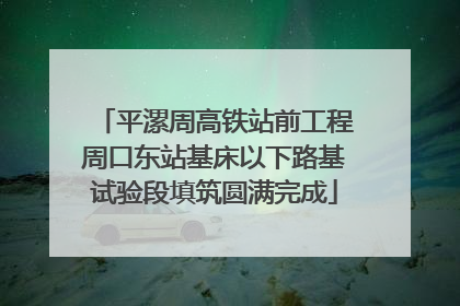平漯周高铁站前工程周口东站基床以下路基试验段填筑圆满完成