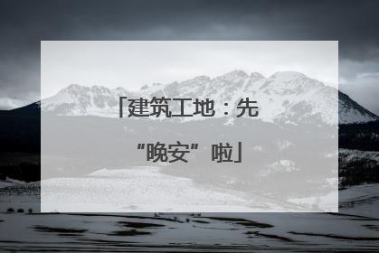 建筑工地：先“晚安”啦