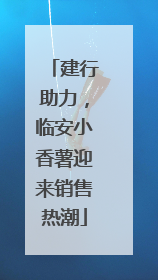 建行助力，临安小香薯迎来销售热潮