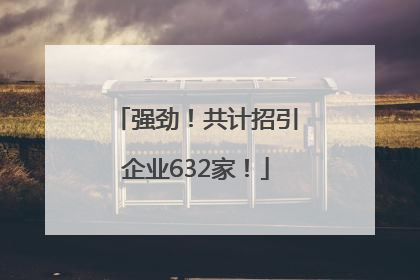 强劲！共计招引企业632家！