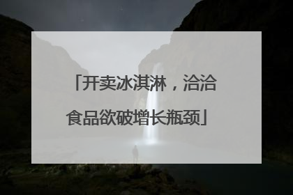 开卖冰淇淋，洽洽食品欲破增长瓶颈