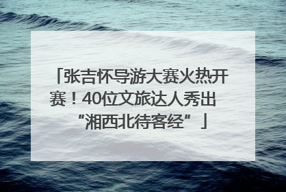 张吉怀导游大赛火热开赛！40位文旅达人秀出“湘西北待客经”