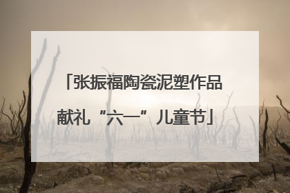 张振福陶瓷泥塑作品献礼“六一”儿童节