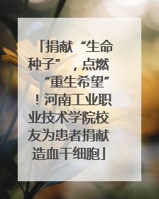 捐献“生命种子”，点燃“重生希望”！河南工业职业技术学院校友为患者捐献造血干细胞