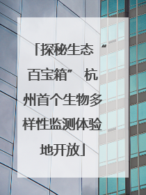 探秘生态“百宝箱” 杭州首个生物多样性监测体验地开放