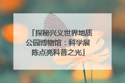探秘兴义世界地质公园博物馆：科学展陈点亮科普之光