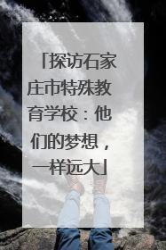 探访石家庄市特殊教育学校：他们的梦想，一样远大