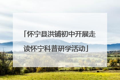 怀宁县洪铺初中开展走读怀宁科普研学活动