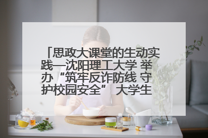 思政大课堂的生动实践—沈阳理工大学 举办“筑牢反诈防线 守护校园安全” 大学生反诈情景剧展演活动