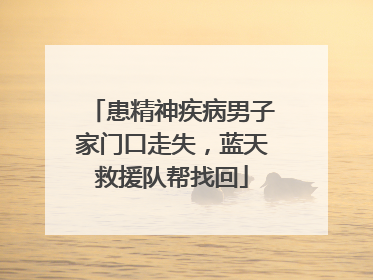 患精神疾病男子家门口走失，蓝天救援队帮找回