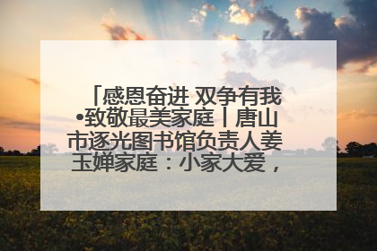 感恩奋进 双争有我•致敬最美家庭丨唐山市逐光图书馆负责人姜玉婵家庭：小家大爱，点亮乡村娃的梦想