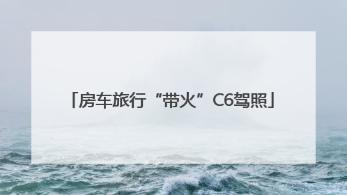 房车旅行“带火”C6驾照