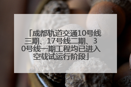 成都轨道交通10号线三期、17号线二期、30号线一期工程均已进入空载试运行阶段