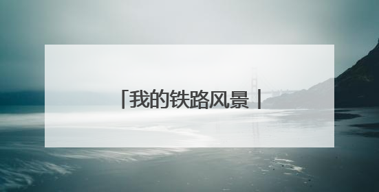 我的铁路风景︱感受跨越百年的铁路“印记”