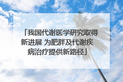 我国代谢医学研究取得新进展 为肥胖及代谢疾病治疗提供新路径