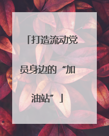 打造流动党员身边的“加油站”