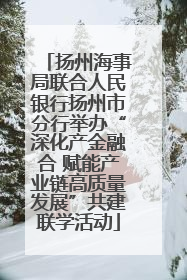 扬州海事局联合人民银行扬州市分行举办“深化产金融合 赋能产业链高质量发展”共建联学活动