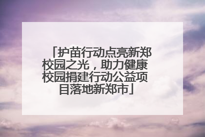 护苗行动点亮新郑校园之光，助力健康校园捐建行动公益项目落地新郑市