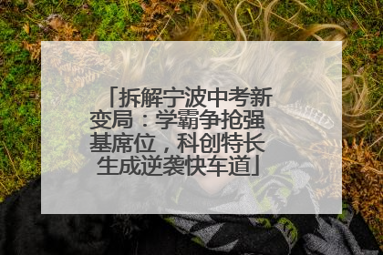 拆解宁波中考新变局：学霸争抢强基席位，科创特长生成逆袭快车道