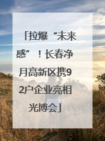 拉爆“未来感”！长春净月高新区携92户企业亮相光博会
