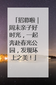 招募啦｜周末亲子好时光，一起奔赴春光公园，发现环上之美！