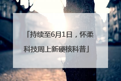 持续至6月1日，怀柔科技周上新硬核科普