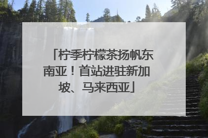柠季柠檬茶扬帆东南亚！首站进驻新加坡、马来西亚