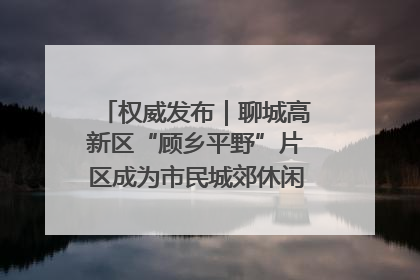 权威发布｜聊城高新区“顾乡平野”片区成为市民城郊休闲全新目的地