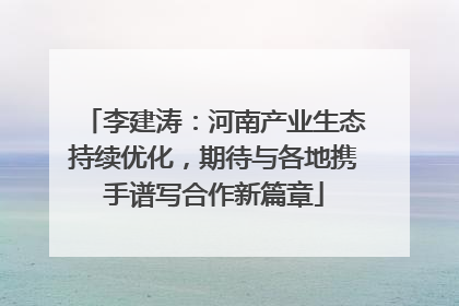 李建涛：河南产业生态持续优化，期待与各地携手谱写合作新篇章