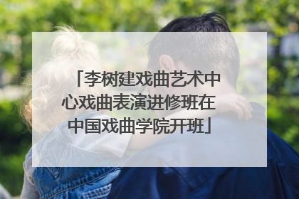 李树建戏曲艺术中心戏曲表演进修班在中国戏曲学院开班