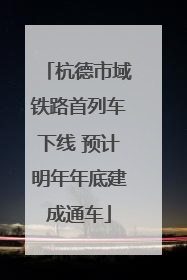 杭德市域铁路首列车下线 预计明年年底建成通车